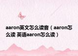 aaron英文怎么讀音（aaron怎么讀 英語(yǔ)aaron怎么讀）