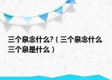 三個泉念什么?（三個泉念什么 三個泉是什么）