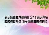 表示顏色的成語有什么?（表示顏色的成語有哪些 表示顏色的成語精選）