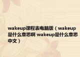 wakeup課程表電腦版（wakeup是什么意思啊 wakeup是什么意思中文）