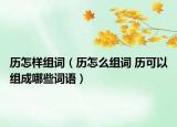 歷怎樣組詞（歷怎么組詞 歷可以組成哪些詞語(yǔ)）