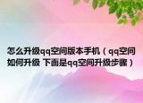 怎么升級qq空間版本手機(jī)（qq空間如何升級 下面是qq空間升級步驟）