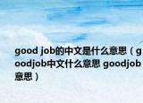 good job的中文是什么意思（goodjob中文什么意思 goodjob意思）