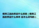 橫貫江面的貫是什么部首（橫貫江面的貫是什么意思 是怎么造句的）