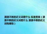 源源不斷的近義詞是什么 標準答案（源源不斷的近義詞是什么 源源不斷的近義詞有哪些）