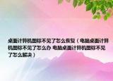 桌面計算機圖標不見了怎么恢復（電腦桌面計算機圖標不見了怎么辦 電腦桌面計算機圖標不見了怎么解決）