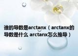 誰的導(dǎo)數(shù)是arctanx（arctanx的導(dǎo)數(shù)是什么 arctanx怎么推導(dǎo)）