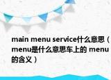 main menu service什么意思（menu是什么意思車上的 menu的含義）