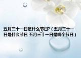 五月三十一日是什么節(jié)日?（五月三十一日是什么節(jié)日 五月三十一日是哪個(gè)節(jié)日）