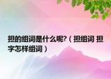 擔的組詞是什么呢?（擔組詞 擔字怎樣組詞）