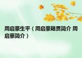 周啟豪生平（周啟豪籍貫簡(jiǎn)介 周啟豪簡(jiǎn)介）