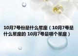 10月7號份是什么星座（10月7號是什么星座的 10月7號是哪個星座）