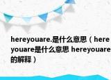 hereyouare.是什么意思（hereyouare是什么意思 hereyouare的解釋）