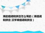 灘的組詞和拼音怎么寫(xiě)的（灘組詞和拼音 漢字灘組詞和拼音）