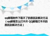 qq郵箱附件下載不了的原因及解決方法（qq郵箱怎么打不開 QQ郵箱打不開的原因及解決方法）