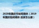 2020年國慶節(jié)如何調(diào)休（2019年國慶如何調(diào)休 應(yīng)該怎么做）