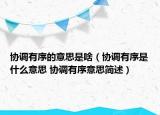 協(xié)調(diào)有序的意思是啥（協(xié)調(diào)有序是什么意思 協(xié)調(diào)有序意思簡述）