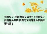 我看見(jiàn)了_半命題作文600字（我看見(jiàn)了我的骨頭概括 我看見(jiàn)了我的骨頭概括主要內(nèi)容）