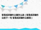 零落成泥碾作塵碾怎么讀（零落成泥碾作塵的下一句 零落成泥碾作塵解釋）