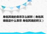 身臨其境的意思怎么解釋（身臨其境臨是什么意思 身臨其境的釋義）