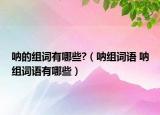 吶的組詞有哪些?（吶組詞語 吶組詞語有哪些）