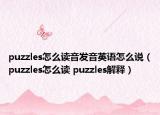 puzzles怎么讀音發(fā)音英語(yǔ)怎么說（puzzles怎么讀 puzzles解釋）