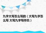 九字大寫怎么寫的（大寫九字怎么寫 大寫九字寫作玖）