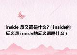 inside 反義詞是什么?（inside的反義詞 inside的反義詞是什么）