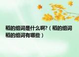 稻的組詞是什么啊?（稻的組詞 稻的組詞有哪些）