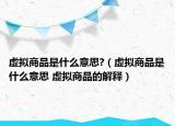 虛擬商品是什么意思?（虛擬商品是什么意思 虛擬商品的解釋?zhuān)? /></span></a>
                        <h2><a href=