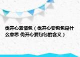 伐開心表情包（伐開心要包包是什么意思 伐開心要包包的含義）