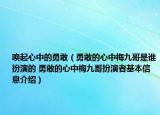 喚起心中的勇敢（勇敢的心中梅九哥是誰扮演的 勇敢的心中梅九哥扮演者基本信息介紹）