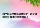 四個火是什么意思什么字（四個火念什么 具體什么意思呢）