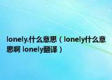 lonely.什么意思（lonely什么意思啊 lonely翻譯）