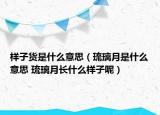 樣子貨是什么意思（琉璃月是什么意思 琉璃月長什么樣子呢）