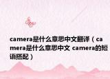 camera是什么意思中文翻譯（camera是什么意思中文 camera的短語搭配）