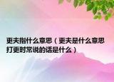 更夫指什么意思（更夫是什么意思 打更時常說的話是什么）