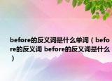 before的反義詞是什么單詞（before的反義詞 before的反義詞是什么）