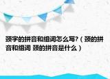 頸字的拼音和組詞怎么寫(xiě)?（頸的拼音和組詞 頸的拼音是什么）