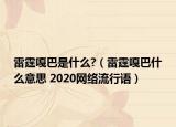 雷霆嘎巴是什么?（雷霆嘎巴什么意思 2020網(wǎng)絡流行語）