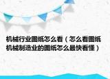 機(jī)械行業(yè)圖紙怎么看（怎么看圖紙 機(jī)械制造業(yè)的圖紙怎么最快看懂）