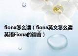 fiona怎么讀（fiona英文怎么讀 英語(yǔ)Fiona的讀音）