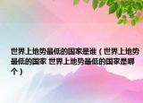 世界上地勢(shì)最低的國(guó)家是誰（世界上地勢(shì)最低的國(guó)家 世界上地勢(shì)最低的國(guó)家是哪個(gè)）