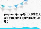 youjumpijump是什么意思怎么讀（you jump i jump是什么意思）