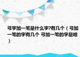 弓字加一筆是什么字?有幾個(gè)（弓加一筆的字有幾個(gè) 弓加一筆的字是啥）