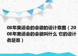 08年奧運(yùn)會(huì)的會(huì)徽的設(shè)計(jì)意圖（2008年奧運(yùn)會(huì)的會(huì)徽叫什么 它的設(shè)計(jì)者是誰）