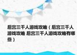 后宮三千人游戲攻略（后宮三千人游戲攻略 后宮三千人游戲攻略有哪些）