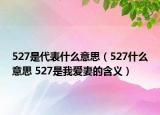 527是代表什么意思（527什么意思 527是我愛妻的含義）