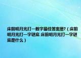 床前明月光打一數(shù)字最佳答案是?（床前明月光打一字謎底 床前明月光打一字謎底是什么）