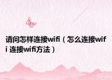 請(qǐng)問怎樣連接wifi（怎么連接wifi 連接wifi方法）